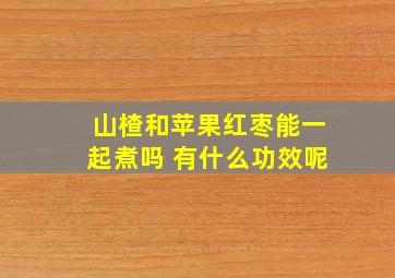 山楂和苹果红枣能一起煮吗 有什么功效呢